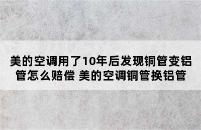 美的空调用了10年后发现铜管变铝管怎么赔偿 美的空调铜管换铝管